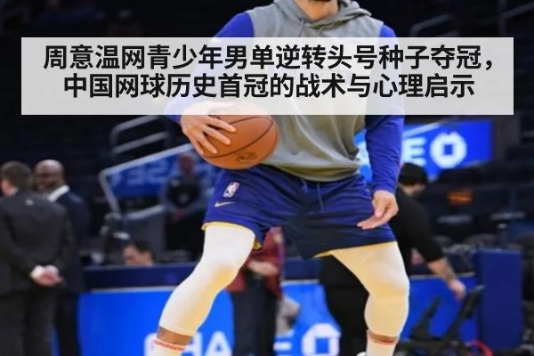 周意温网青少年男单逆转头号种子夺冠,中国网球历史首冠的战术与心理启示