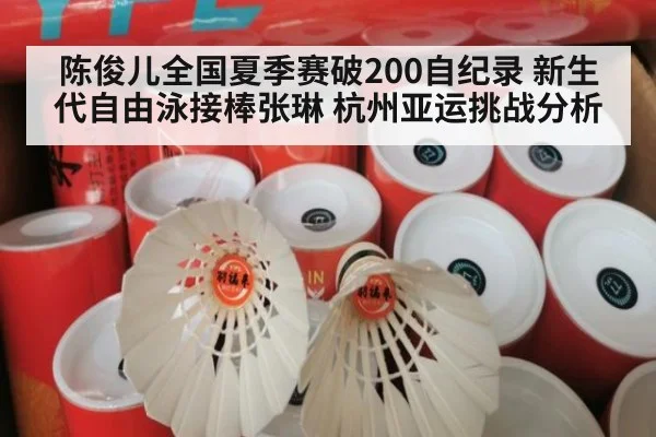 陈俊儿全国夏季赛破200自纪录 新生代自由泳接棒张琳 杭州亚运挑战分析