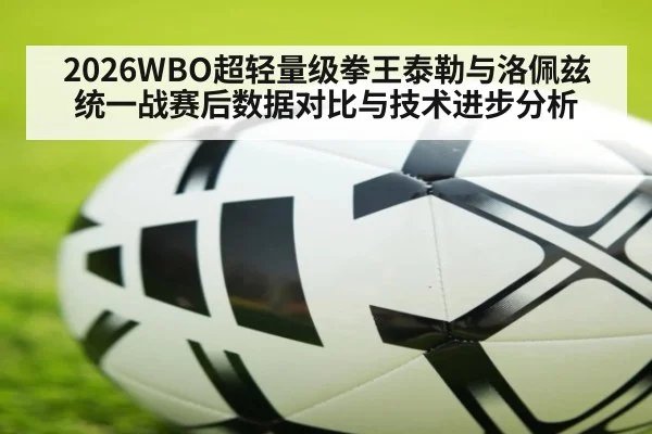 2026WBO超轻量级拳王泰勒与洛佩兹统一战赛后数据对比与技术进步分析