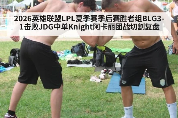 2026英雄联盟LPL夏季赛季后赛胜者组BLG3-1击败JDG中单Knight阿卡丽团战切割复盘