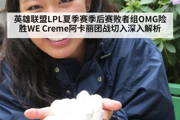 英雄联盟LPL夏季赛季后赛败者组OMG险胜WE Creme阿卡丽团战切入深入解析