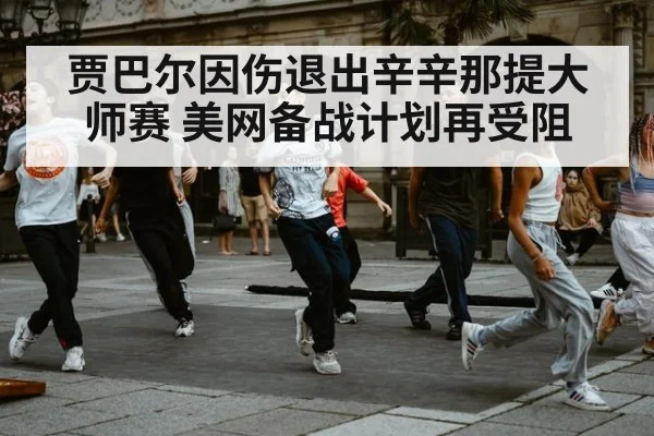 贾巴尔因伤退出辛辛那提大师赛 美网备战计划再受阻