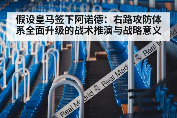假设皇马签下阿诺德:右路攻防体系全面升级的战术推演与战略意义